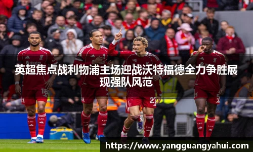 英超焦点战利物浦主场迎战沃特福德全力争胜展现强队风范