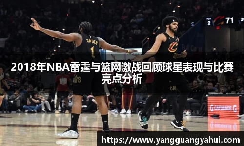 2018年NBA雷霆与篮网激战回顾球星表现与比赛亮点分析