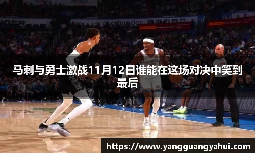 马刺与勇士激战11月12日谁能在这场对决中笑到最后
