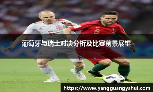 葡萄牙与瑞士对决分析及比赛前景展望