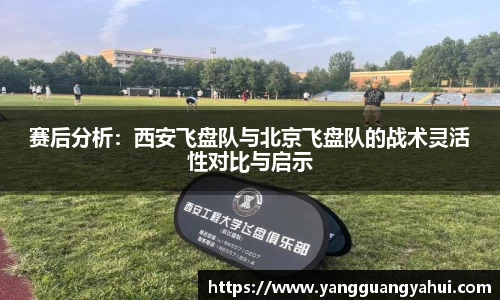 赛后分析：西安飞盘队与北京飞盘队的战术灵活性对比与启示